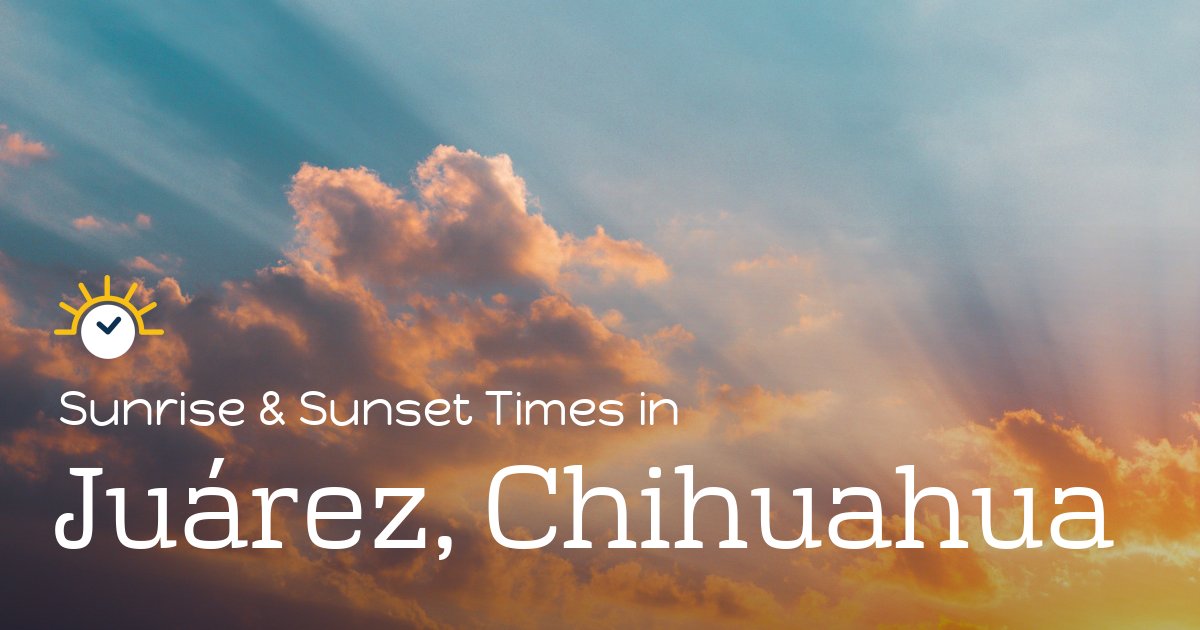Juárez, Chihuahua Sunrise and Sunset Times